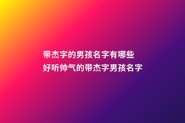 带杰字的男孩名字有哪些 好听帅气的带杰字男孩名字